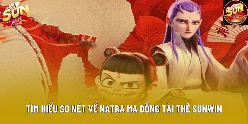 Tìm hiểu sơ nét về natra ma đồng tài thẻ sunwin Tìm hiểu sơ nét về natra ma đồng tài thẻ sunwin