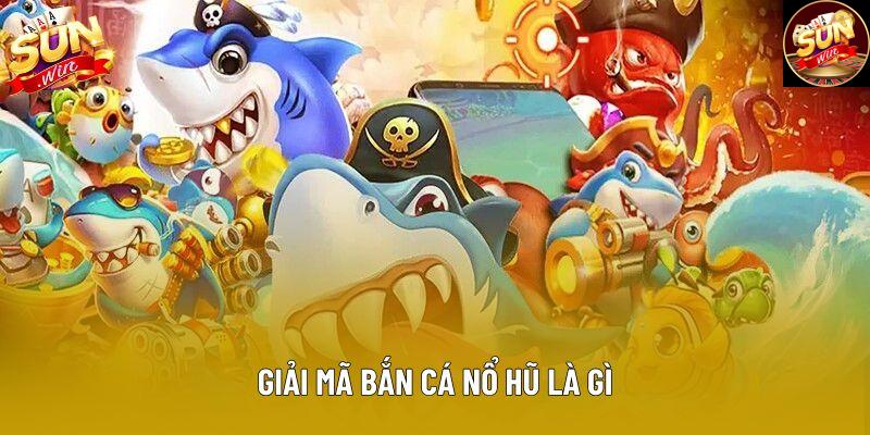 Giải mã bắn cá nổ hũ là gì Giải mã bắn cá nổ hũ là gì